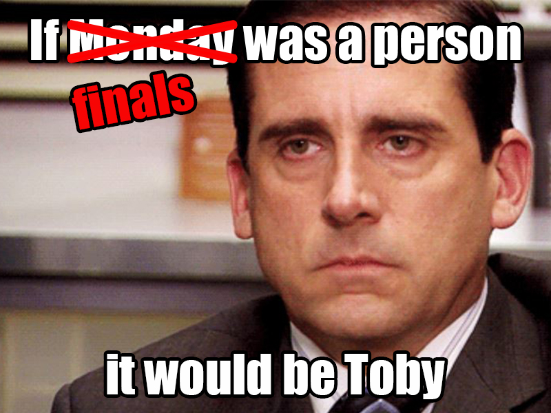 If finals was a person, it would be Toby