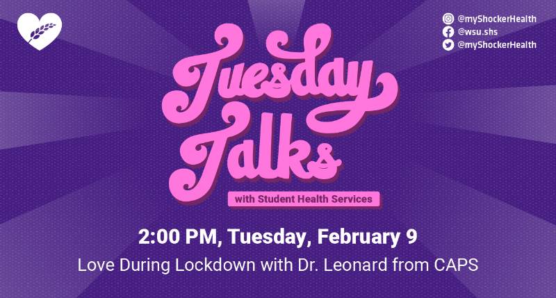 Tuesday Talks with Student Health Services 2:00 PM, Tuesday, February 9 Love During Lockdown with Dr. Leonard from Caps Tuesday Talks with Student Health Services 2:00 PM, Tuesday, February 9 Love During Lockdown with Dr. Leonard from Caps
