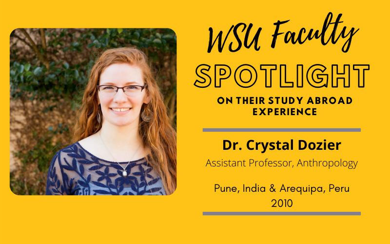 WSU Faculty Spotlight on their study abroad experience Dr. Crystal Dozier Assistant Professor, Anthropology, Pune, India & Arequipa, Peru 2010