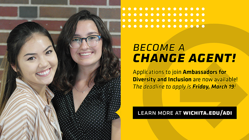 Become a Change Agent! Applications to join Ambassadors for Diversity and Inclusion are now available! The deadline to apply is Friday, March 19! | Learn more at wichita.edu/adi