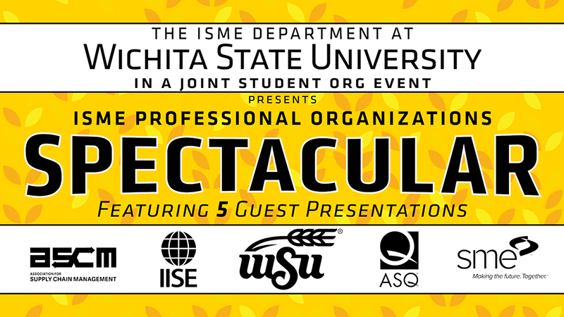 The ISME department at Wichita State University in a joint student org event presents ISME professional organizations spectacular featuring five guest presentations from ascm, IISE, WSU, ASQ, and sme.