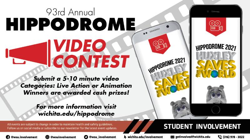 93rd Annual Hippodrome Video Contest Submit a 5-10 minute video Categories: Live Action or Animation Winners are awarded cash prizes! For more information visit wichita.edu/hippodrome 93rd Annual Hippodrome Video Contest Submit a 5-10 minute video Categories: Live Action or Animation Winners are awarded cash prizes! For more information visit wichita.edu/hippodrome