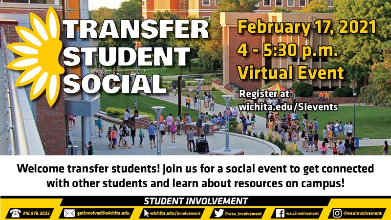 Transfer Student Social February 17, 2021 4-5:30 p.m. Virtual Event Register at wichita.edu/sievents Welcome transfer students! Join us for a social event to get connected with other students and learn about resources on campus!