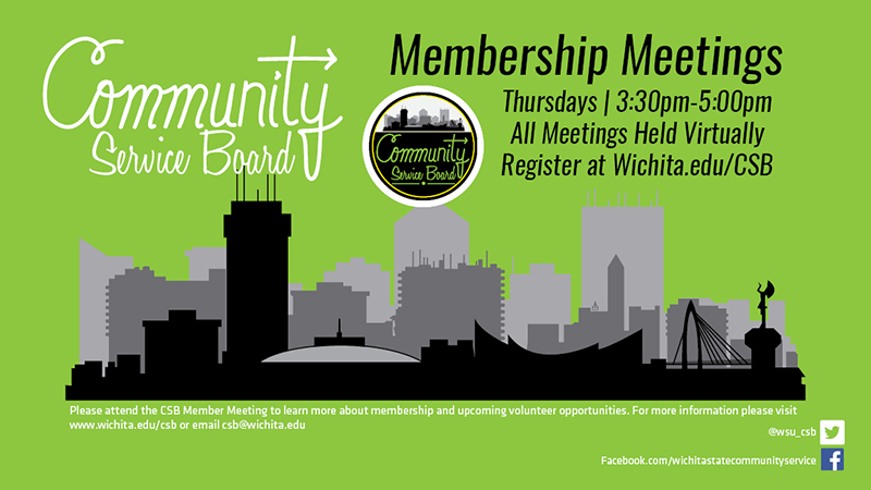 Community Service Board Membership Meetings. Thursdays 3:30pm-5pm. All meetings held virtually. Register at wichita.edu/CSB. Please attend the CSB member meetings to learn more about membership and upcoming volunteer opportunities. For more information please visit wichita.edu/csb or email csb@wichita.edu.