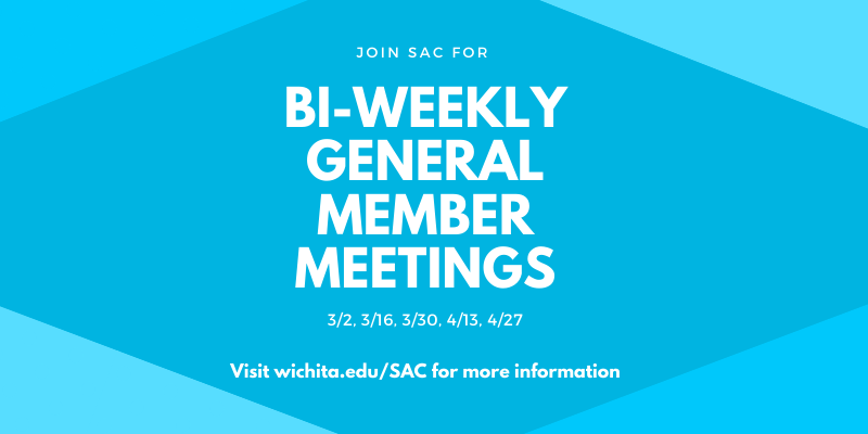 Join SAC for Bi-weekly general member meetings, 3/2, 3/16, 3/30, 4/13, 4/27. Visit wichita.edu/SAC for more information.