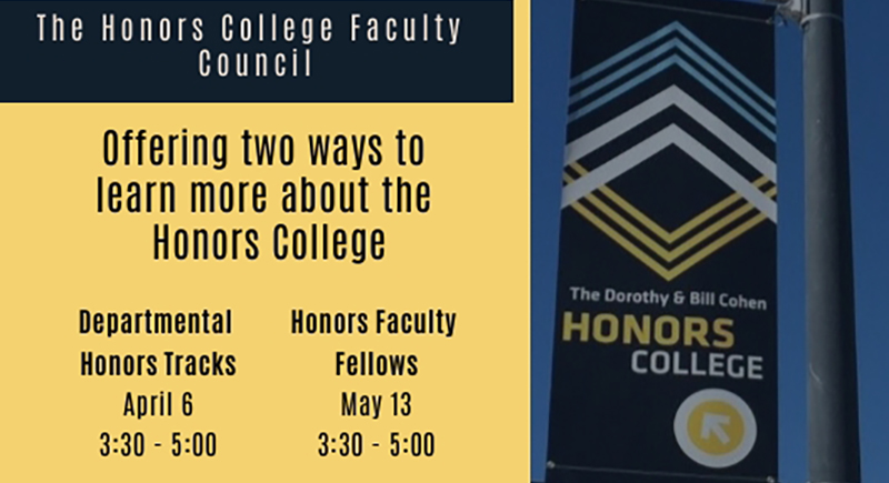 The Honors College Faculty Council offering two ways to learn more about the Honor College. Departmental Honors track April 6 3:30 to 5:00. Honors Faculty Fellows May 13 3:30 to 5:00. Open to all campus.
