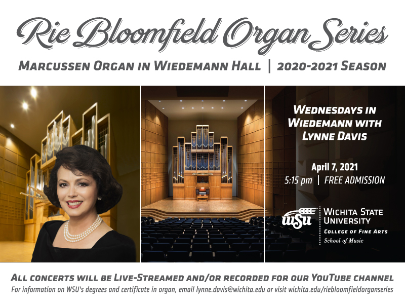 Rie Bloomfield Organ Series, 2020-2021 season. Wednesdays in Wiedemann with Lynne Davis. Wednesday, April 7, 2021at 5:15 pm. All concerts will be live-streamed and/or recorded for our YouTube Channel. For information on WEDU's degrees and ceertificate in organ, email lynne.davis@wichita.edu or visit wichita.edu/riebloomfieldorganseries