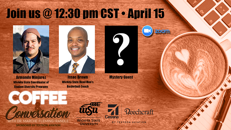 Join us @ 12:30 p.m. CST April 15. Armando Minjarez, Wichita State coordinator of diversity programs; Isaac Brown, Wichita State head men’s basketball coach; mystery guest. Coffee & Conversation with Dr. Marché Fleming-Randle. Sponsored by Textron Aviation. WSU Wichita State University. Cessna. Beechcraft. By Textron Aviation.