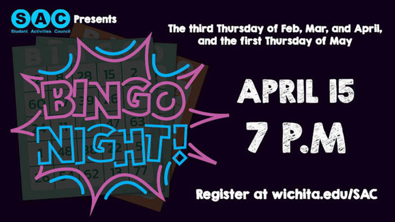 Student Activities Council Presents Bingo Night The third Thursday of Feb, Mar, and April, and the first Thursday of May. April 15 7 p.m Register at Wichita.edu/SAC