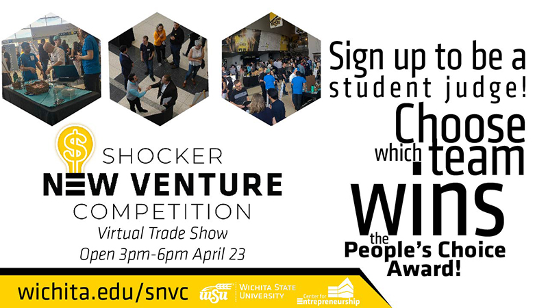 Sign up to be a student judge! Choose which team wins the people's choice award! Shocker New Venture Competition Virtual Trade Show open 3pm-6pm April 23. wichita.edu/snvc Wichita State University Center for Entrepreneurship