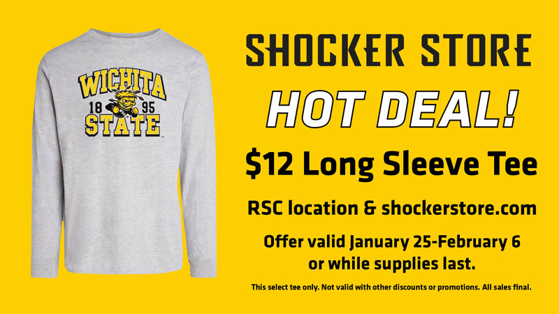 Shocker Store. Hot Deal! $12 Long Sleeve Tee. RSC location and shockerstore.com. Offer valid January 25-February 6 or while supplies last. This select tee only. Not valid with other discounts or promotions. All sales final.