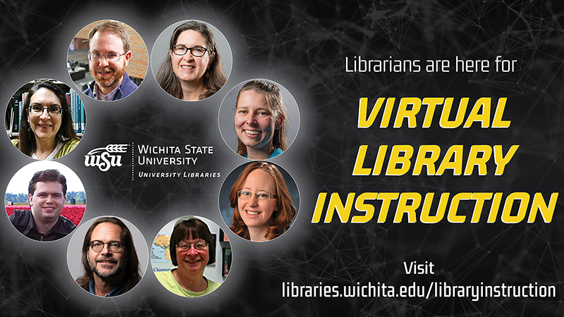 LIBRARIANS ARE HERE TO SUPPORT VIRTUAL INSTRUCTION; Reach out at libraries.wichita.edu/subject librarians
