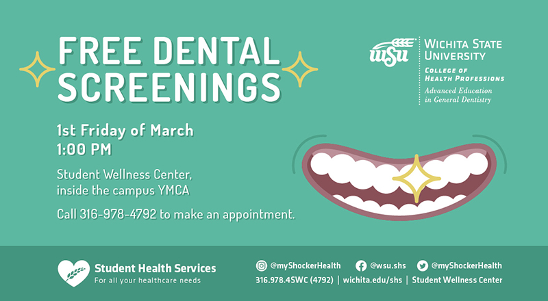 Free Dental Screenings 1st Friday of March, 1:00 PM Student Wellness Center, inside the campus YMCA Call 316-978-4792 to make an appointment.