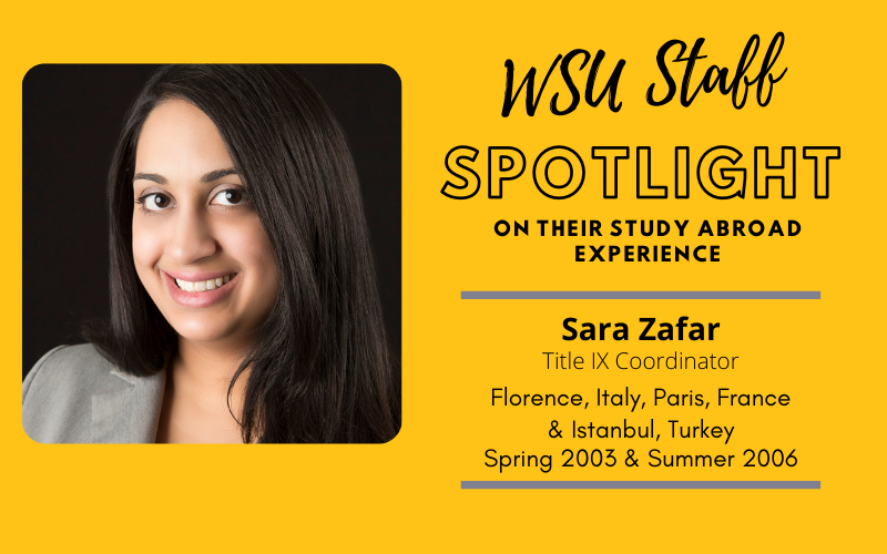 WSU Faculty Spotlight on their study abroad experience Sara Zafar, Title IX Coordinator, Florence Italy; Paris France & Istanbul Turkey Spring 2003 & Summer 2006
