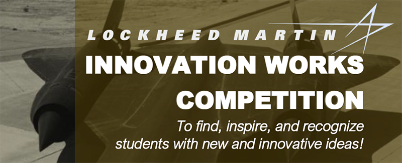 Lockheed Martin INNOVATION WORKS COMPETITION To find, inspire, and recognize students with new and innovative ideas! Lockheed Martin INNOVATION WORKS COMPETITION To find, inspire, and recognize students with new and innovative ideas!