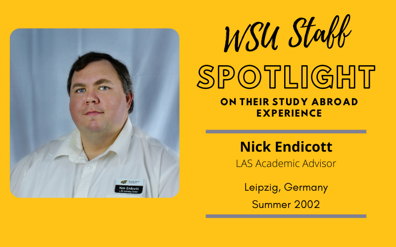 WSU Faculty Spotlight on their study abroad experience Nick Endicott, LAS Academic Advisor, Leipzig Germany, Summer 2002