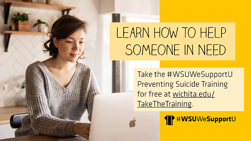 Learn How to Help Someone in Need | Take the #WSUWeSupportU Preventing Suicide Training at wichita.edu/TaketheTraining.