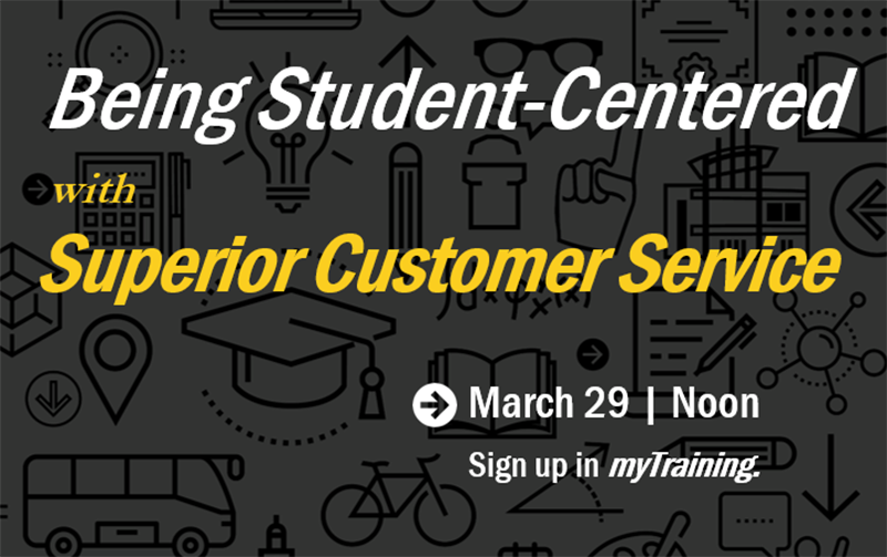 Being Student-Centered with Superior Customer Service. March 29 at Noon. Sign up in myTraining.