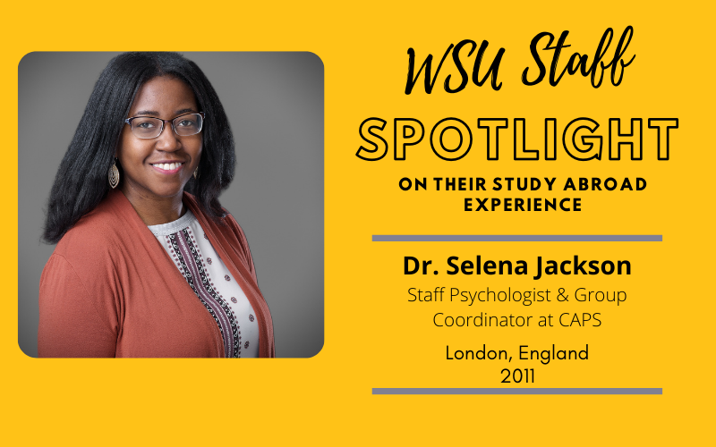 WSU Faculty Spotlight on their study abroad experience Dr. Selena Jackson, Staff Psychologist & Group Coordinator at CAPS, London England, 2011