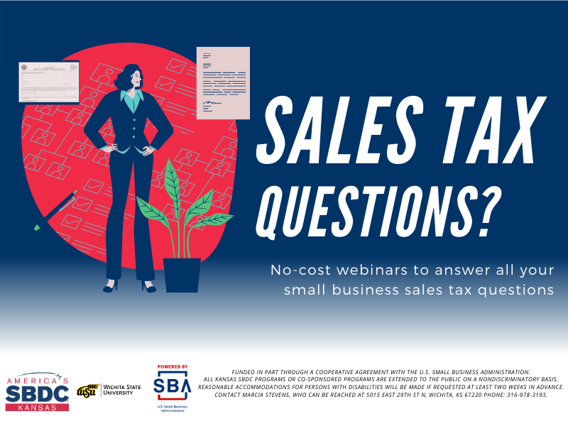 Sales Tax Questions? No-cost webinars to answer all your small business sales tax questions Reasonable accommodations for persons with disabilities will be made if requested at least two weeks in advance. Contact Marcia Stevens, who can be reached at 5015 East 29th St N, Wichita, KS 67220 phone: 316-978-3193.