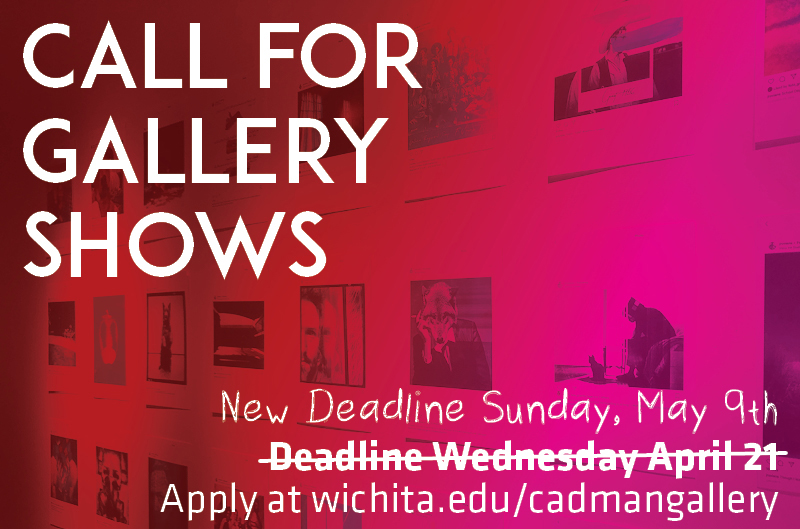 Call for Gallery Shows. New deadline: Sunday, May 9. Apply at wichita.edu/cadmangallery