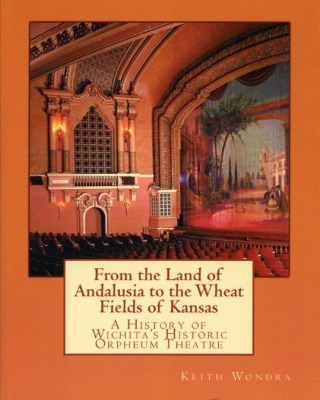 Cover of "From the Land of Andalusia to the Wheat Fields of Kansas: A History of Wichita's Historic Orpheum Theatre" by Keith Wondra