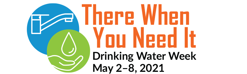 Graphic of sink faucet and water droplet in hand. "There When You Need It. Drinking Water Week, May 2-8, 2021"