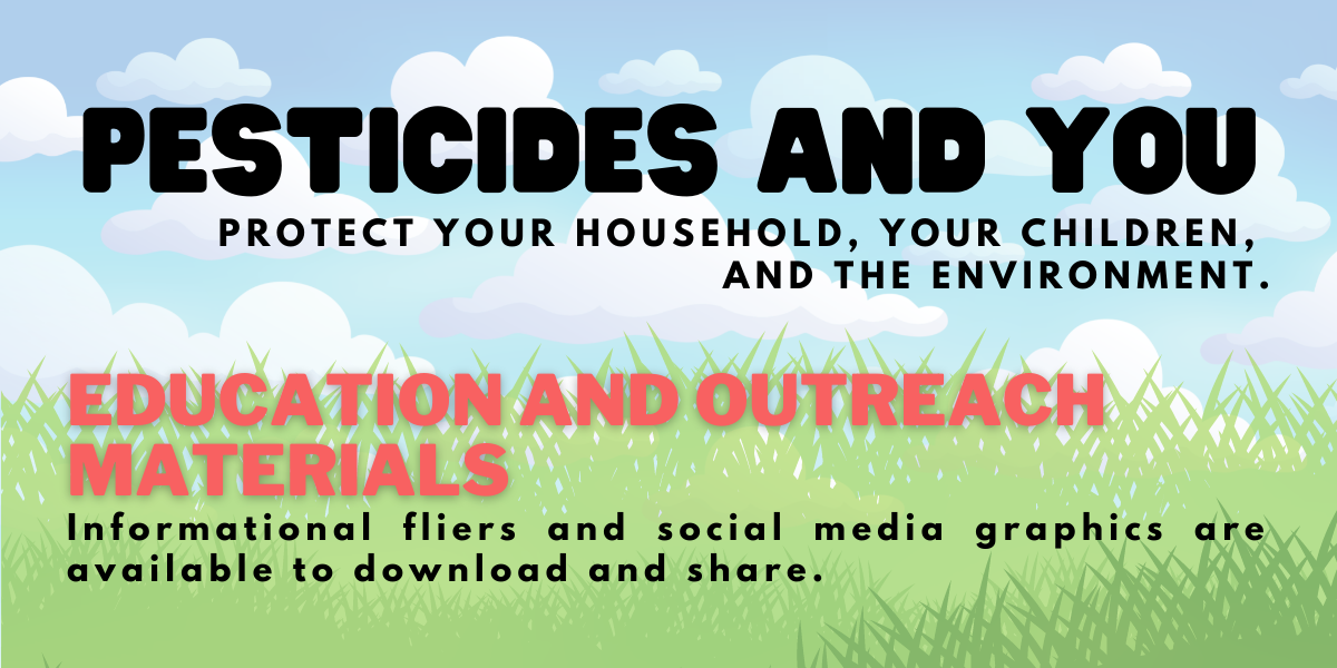 Text over a blue sky with puffy clouds above green grass. Pesticides and You: Protect yoru household, your children, and the environment. Education and outreach materials. Informational fliers and social media graphics are available to download and share.