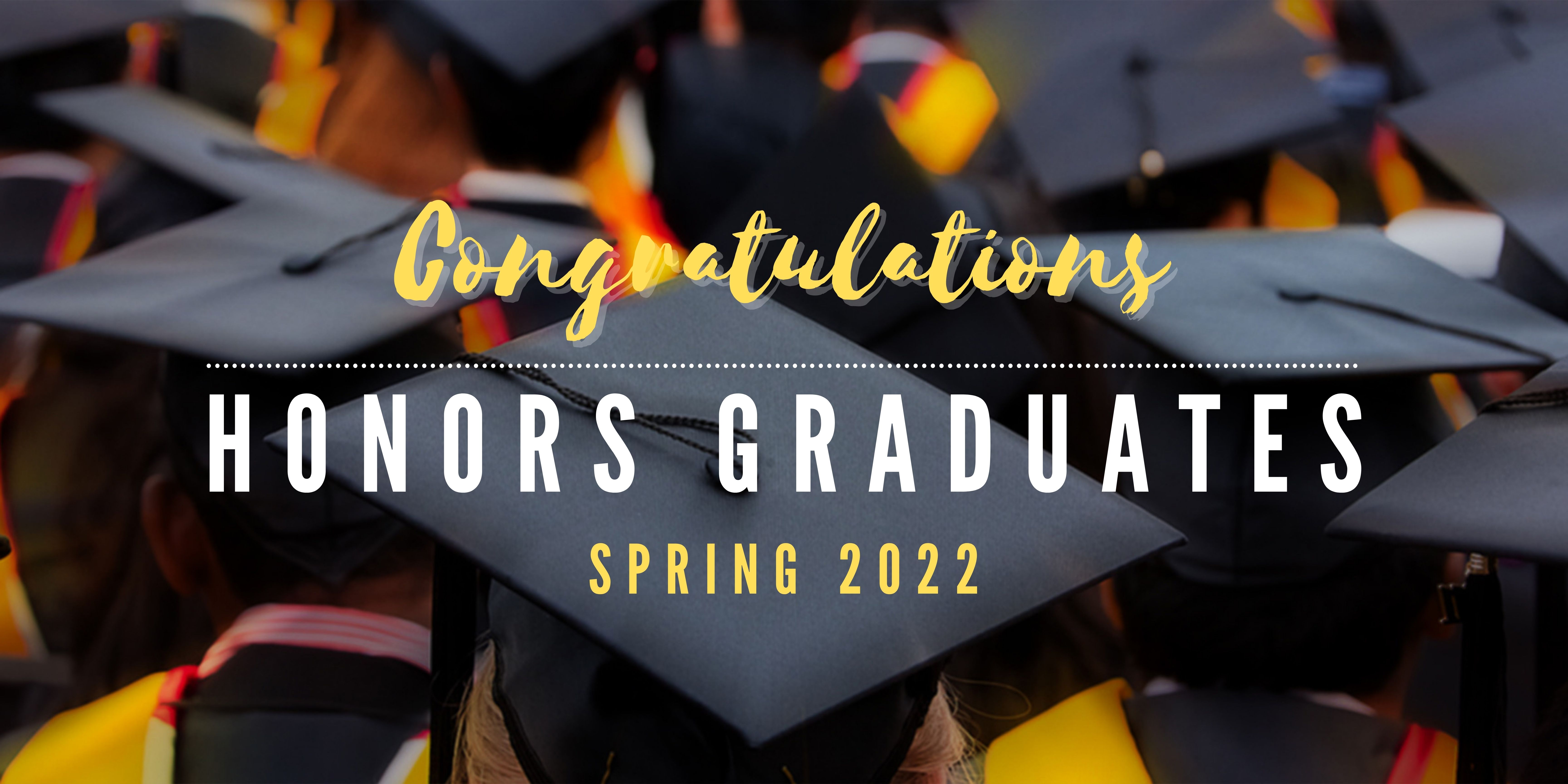 Rectangular graphic displaying the backs of graduation caps. Yellow cursive text at the top reads: "Congratulations" followed by a long white dotted line. Below the line is bold white text which reads: "Honors Graduates," followed by yellow text "Spring 2022" underneath.