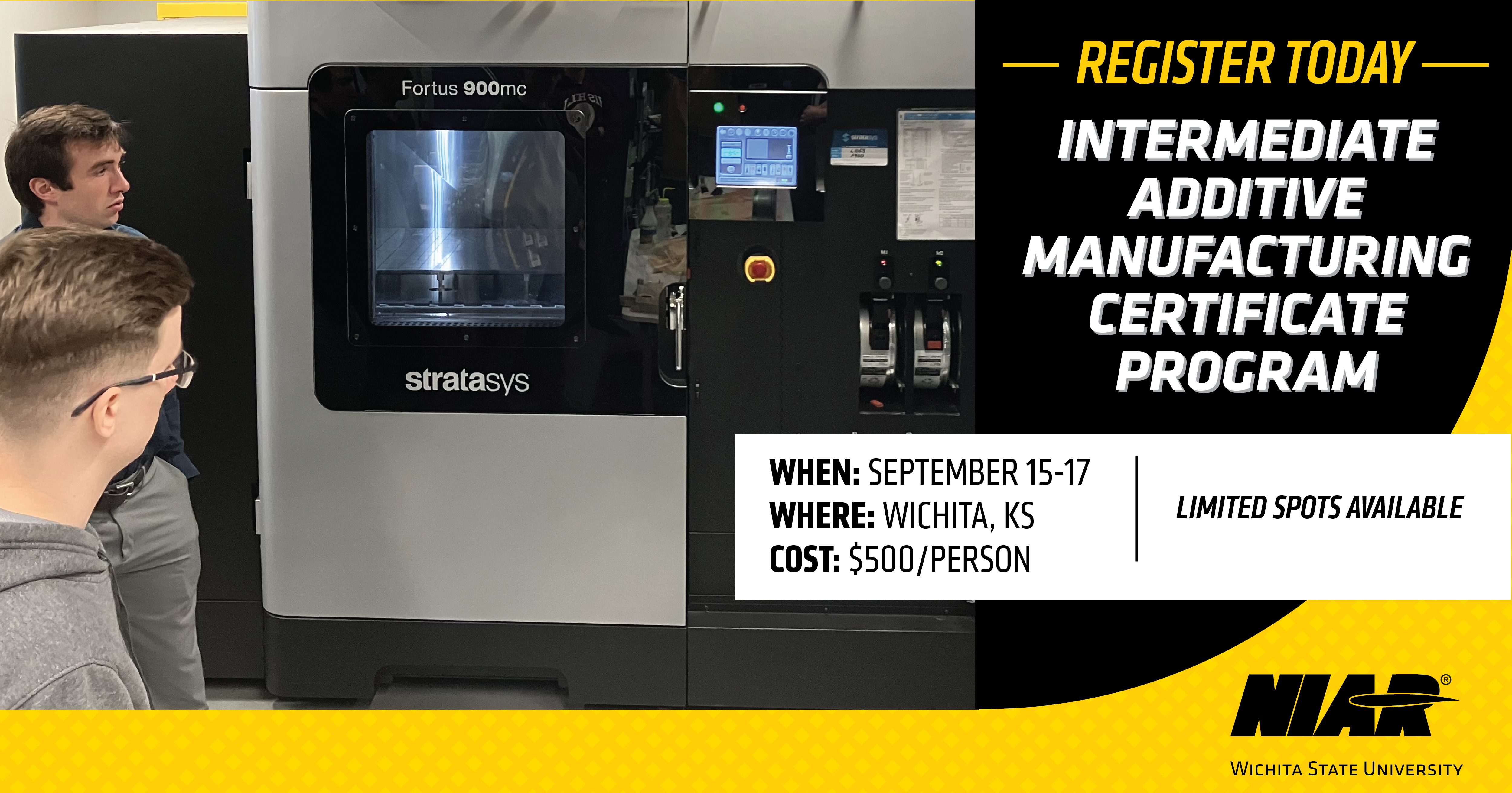 The image is a promotional graphic for an “Intermediate Additive Manufacturing Certificate Program.” On the left side, a person wearing protective equipment, including a helmet with a face shield, gloves, and a work uniform, is operating a large industrial additive manufacturing machine. The machine’s door is open, revealing metal components inside lit by bright interior lights. The person is carefully handling or adjusting a metal tray with several upright parts. On the right side of the image, bold text on a black and yellow background reads: “Register Today – Intermediate Additive Manufacturing Certificate Program.” Below this, additional details are provided: “When: September 15–17. Where: Wichita, KS. Cost: $500/person. Limited spots available.” The bottom right corner features the NIAR and Wichita State University logos on a yellow patterned background.