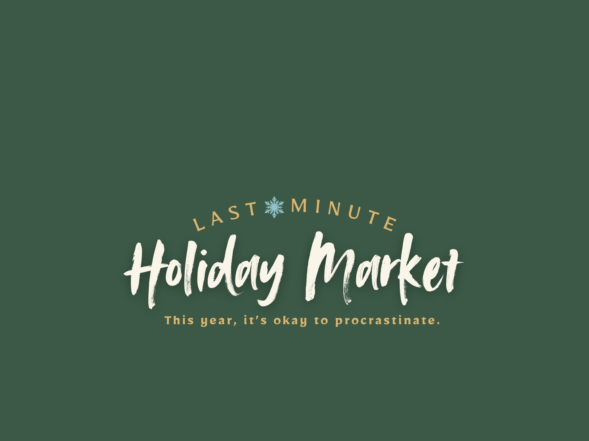 Last-Minute Holiday Market. This year, it's okay to procrastinate.