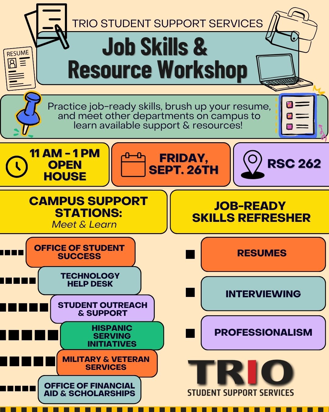Poster for TRIO Student Support Services Job Skills and Resource Workshop. Main text: ‘Practice job-ready skills, brush up your resume, and meet other departments on campus to learn available support and resources.’ Event details: Friday, September 26, from 11 AM to 1 PM at RSC 262. Open house format. The poster includes two main sections: Campus Support Stations: Office of Student Success, Technology Help Desk, Student Outreach and Support, Hispanic Serving Initiatives, Military and Veteran Services, and Office of Financial Aid and Scholarships. Job-Ready Skills Refresher: Resumes, Interviewing, and Professionalism. Colorful design includes icons of paper, a pushpin, a calendar, and a checklist, with the TRIO Student Support Services logo at the bottom.