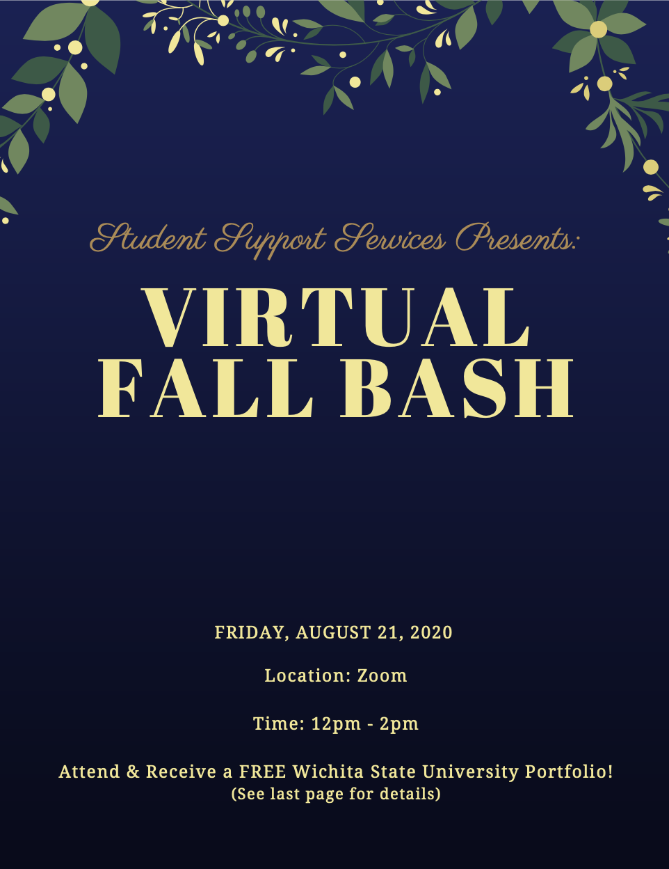 Student Support Services Presents: VIRTUAL FALL BASH; Friday, August 21, 2020; Location: Zoom; Time: 12PM to 2PM; Attend and Recieve a FREE Wichita State University Portfolio!