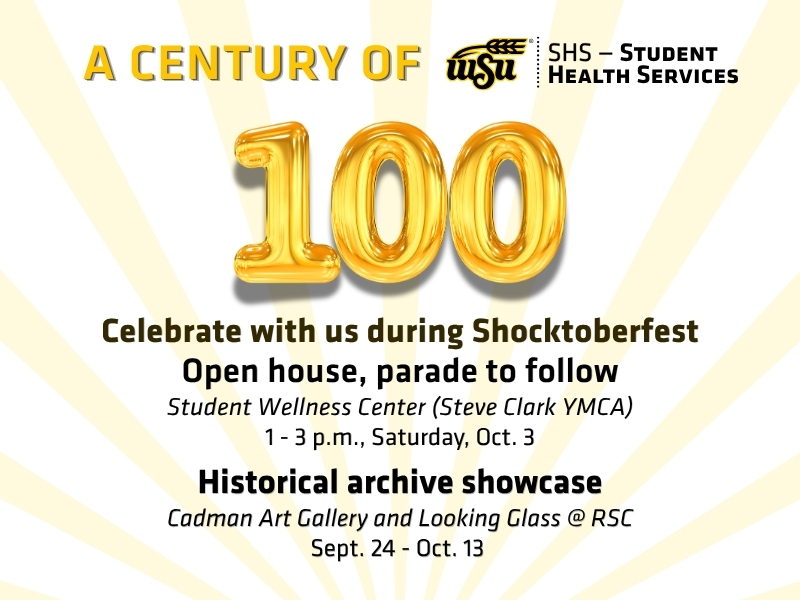 A Century of student health services. 100. Celebrate with us during Shocktoberfest Open house, parade to follow Student Wellness Center (Steve Clark YMCA) 1 - 3 p.m., Saturday, Oct. 3 Historical archive showcase Cadman Art Gallery and Looking Glass @ RSC Sept. 24 - Oct. 13