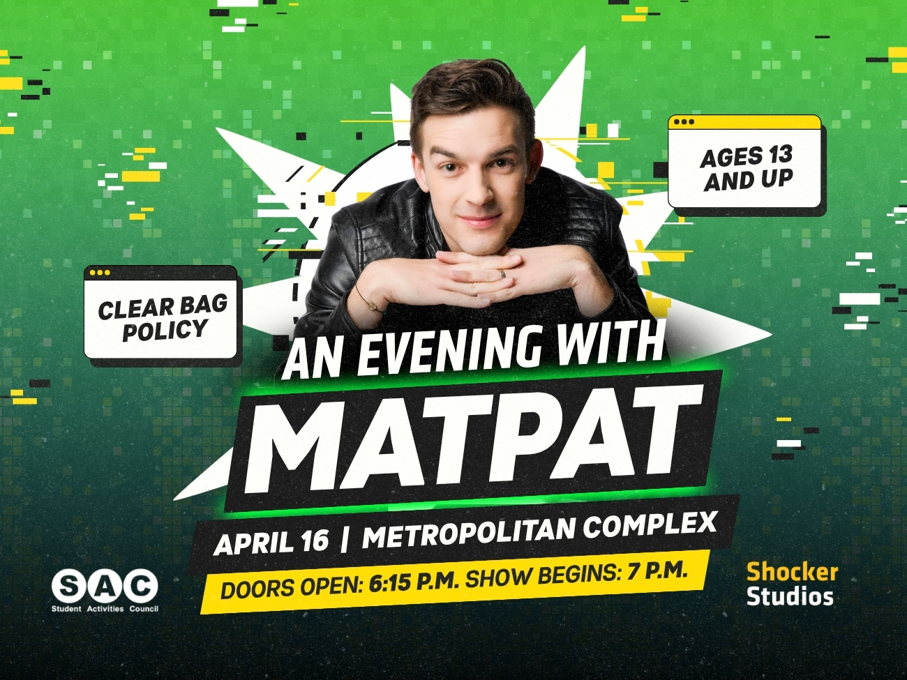 An Evening with MatPat. April 16. Metropolitan Complex. Doors Open: 6:15 p.m. Show Begins: 7 p.m. Ages 13 and up. Clear bag policy. Hosted by Student Activities Council and Shocker Studios.